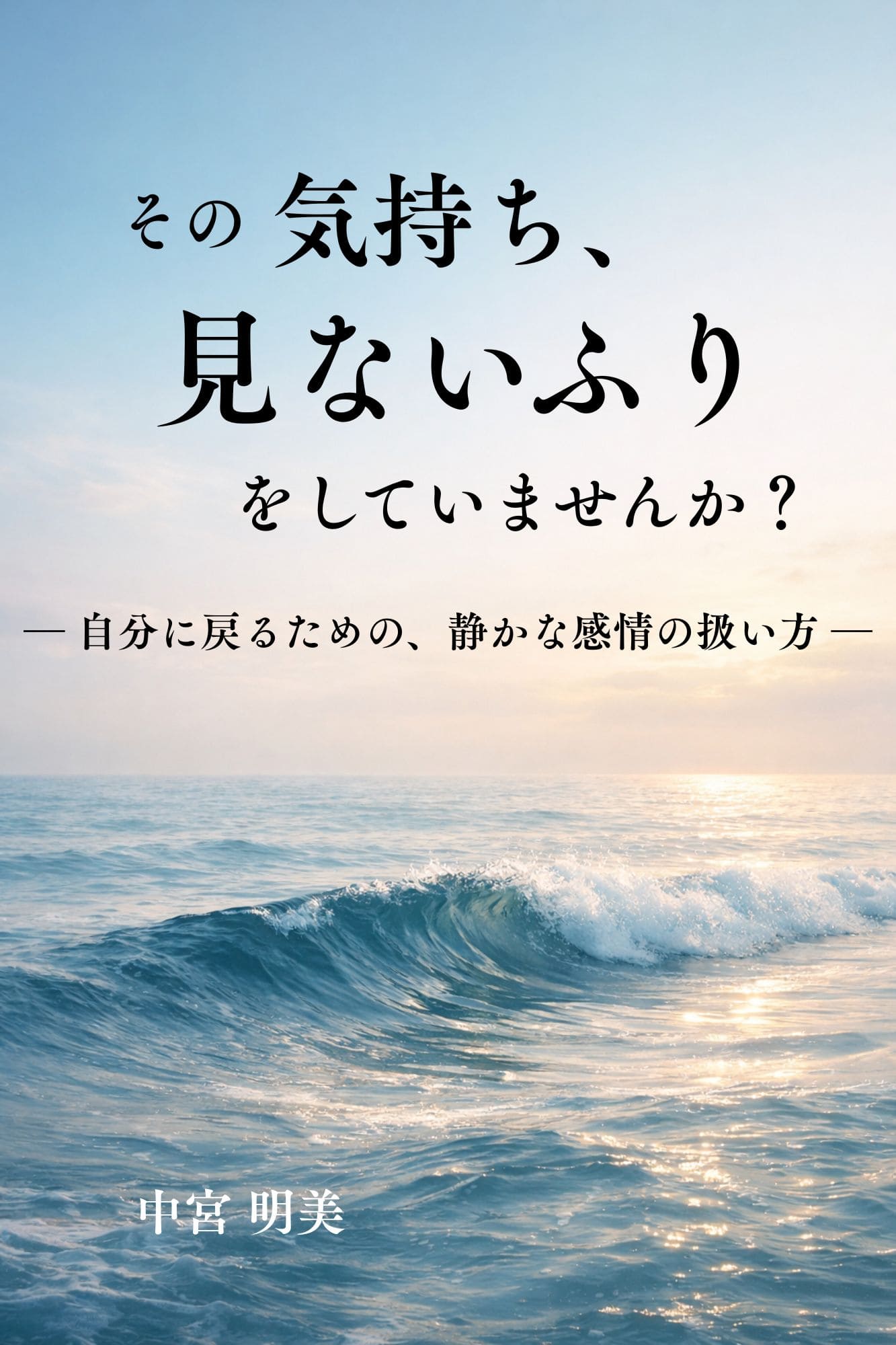 【出版のお知らせ】その気持ち、見ないふりをしていませんか？ ― 自分に戻るための、静かな感情の扱い方 ― 表紙